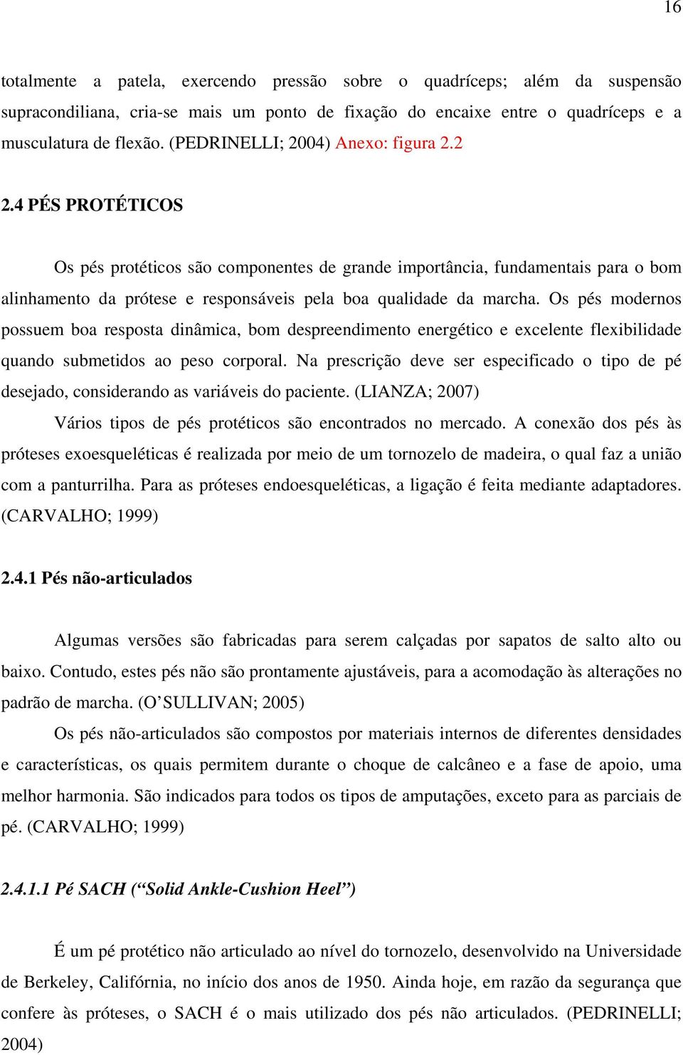 4 PÉS PROTÉTICOS Os pés protéticos são componentes de grande importância, fundamentais para o bom alinhamento da prótese e responsáveis pela boa qualidade da marcha.