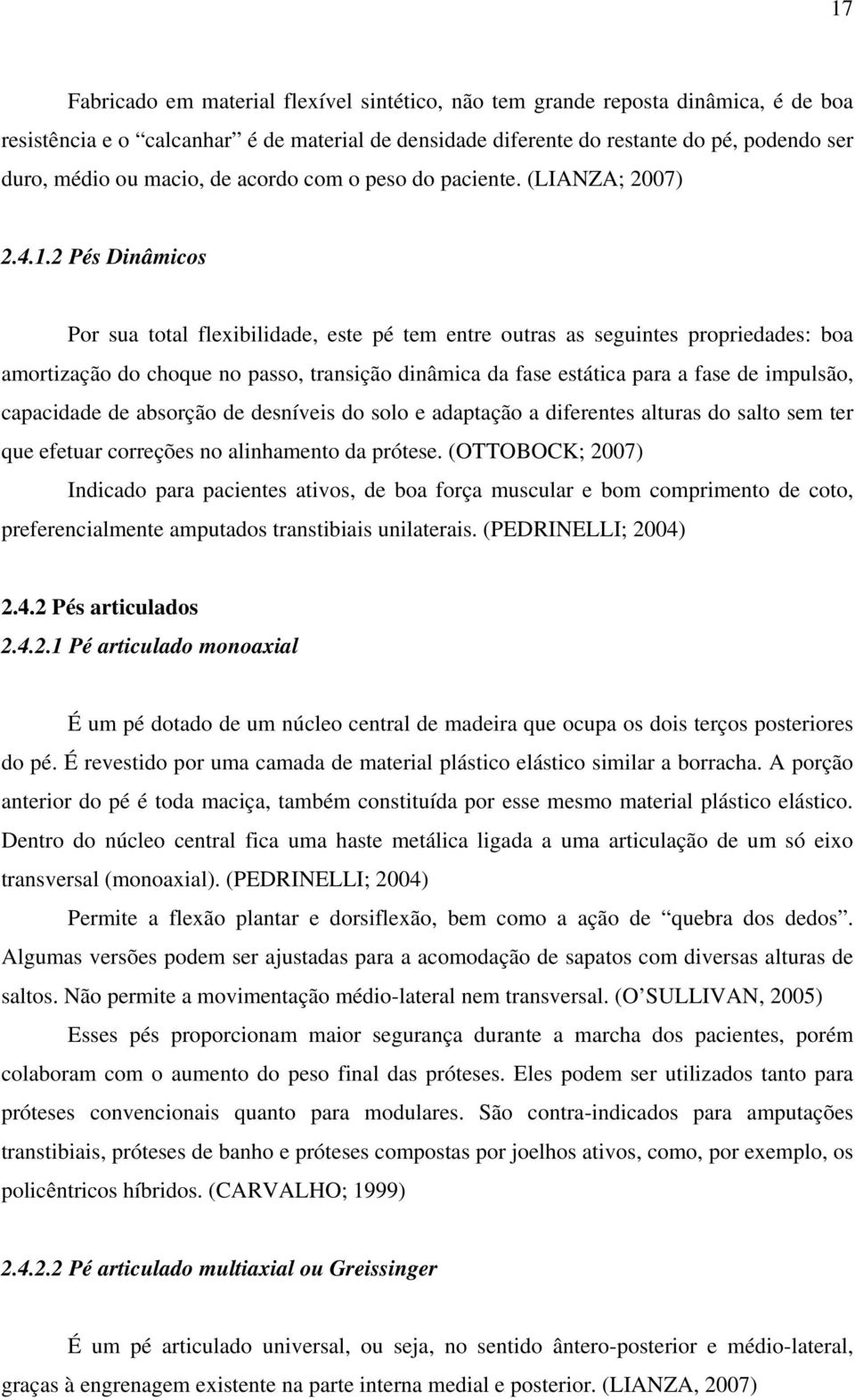 2 Pés Dinâmicos Por sua total flexibilidade, este pé tem entre outras as seguintes propriedades: boa amortização do choque no passo, transição dinâmica da fase estática para a fase de impulsão,