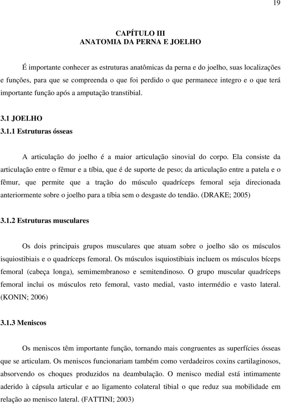 Ela consiste da articulação entre o fêmur e a tíbia, que é de suporte de peso; da articulação entre a patela e o fêmur, que permite que a tração do músculo quadríceps femoral seja direcionada