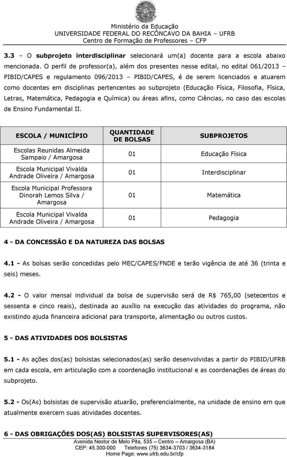 pertencentes ao subprojeto (Educação Física, Filosofia, Física, Letras, Matemática, Pedagogia e Química) ou áreas afins, como Ciências, no caso das escolas de Ensino Fundamental II.