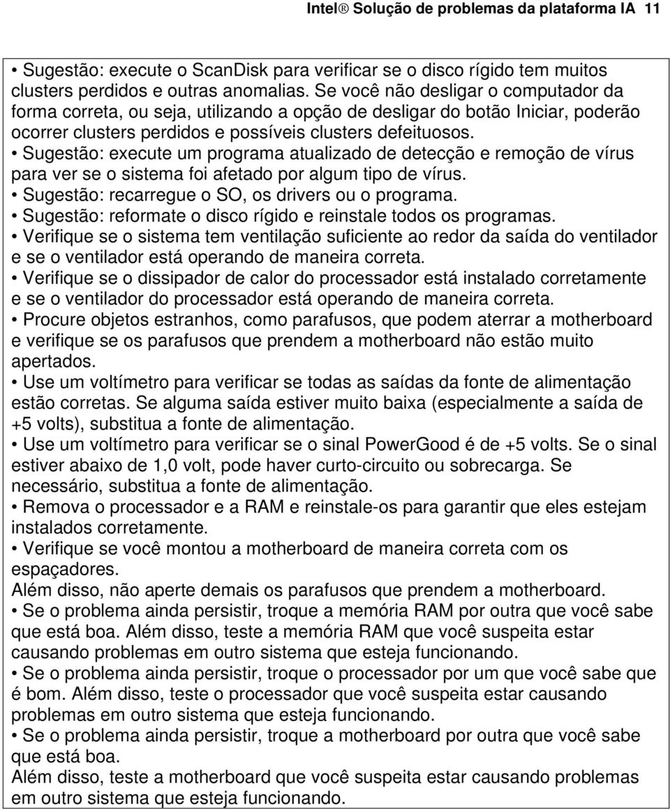 Sugestão: execute um programa atualizado de detecção e remoção de vírus para ver se o sistema foi afetado por algum tipo de vírus. Sugestão: recarregue o SO, os drivers ou o programa.