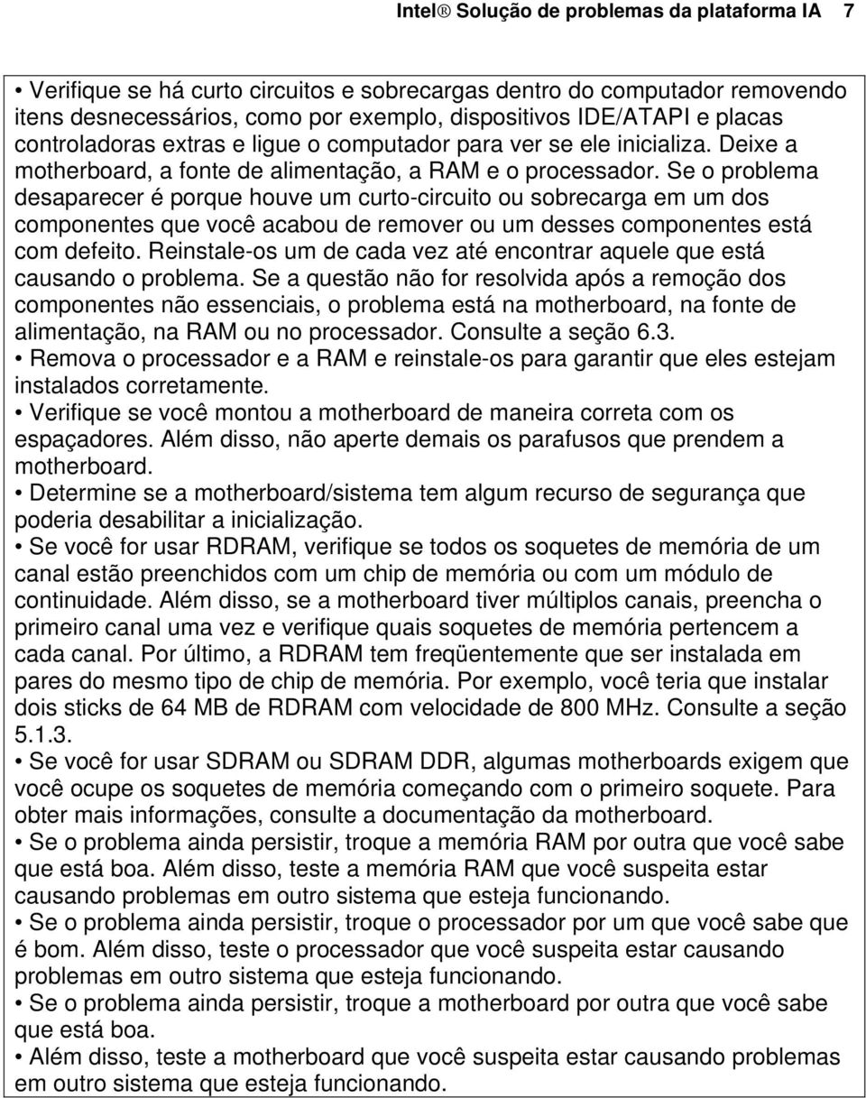 Se o problema desaparecer é porque houve um curto-circuito ou sobrecarga em um dos componentes que você acabou de remover ou um desses componentes está com defeito.