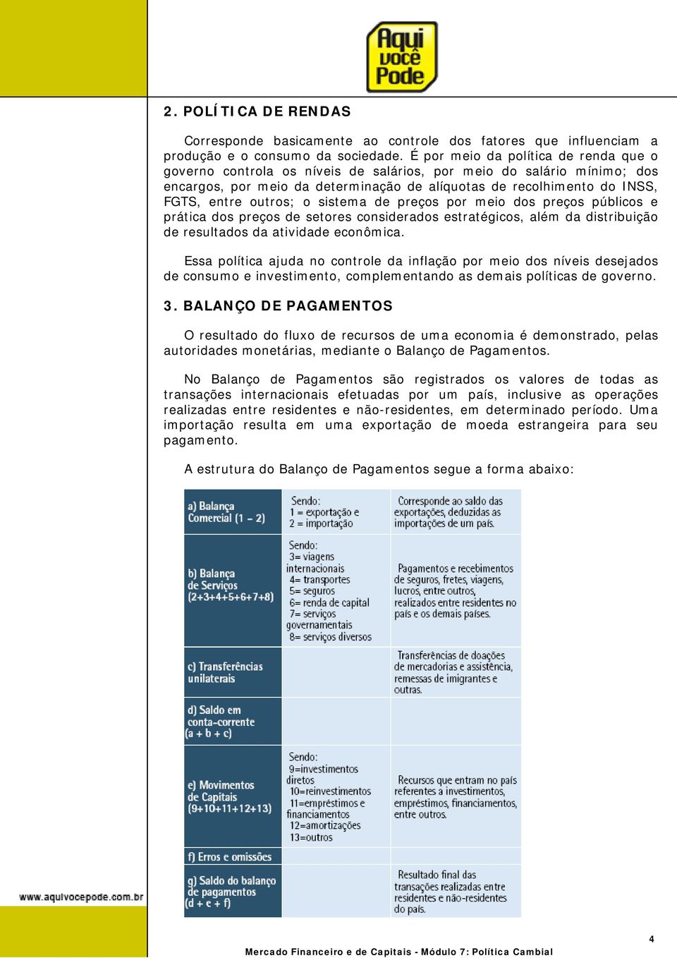 outros; o sistema de preços por meio dos preços públicos e prática dos preços de setores considerados estratégicos, além da distribuição de resultados da atividade econômica.