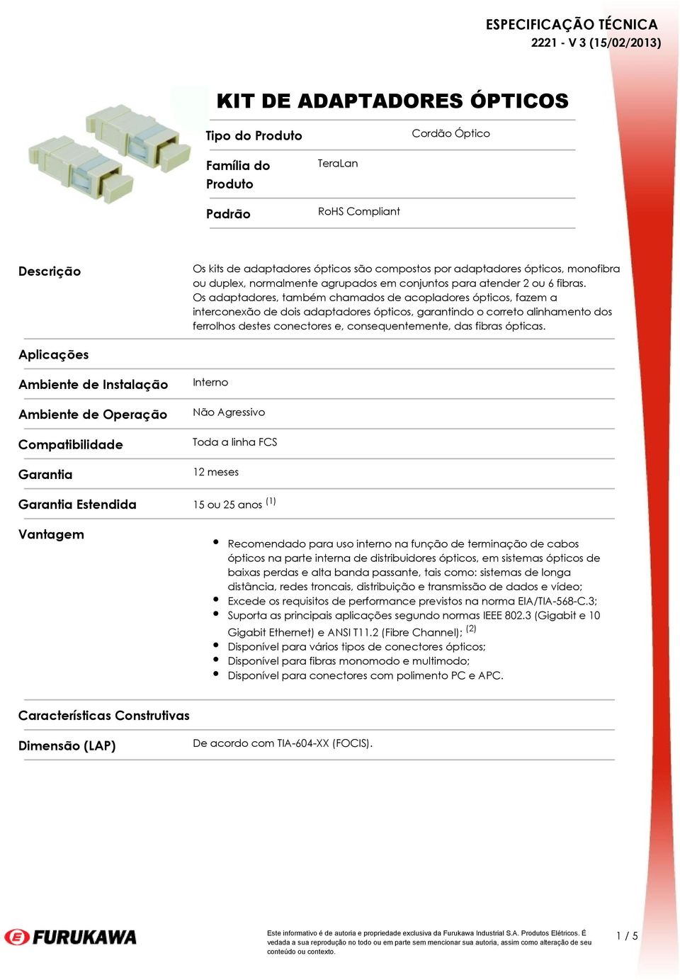 Os adaptadores, também chamados de acopladores ópticos, fazem a interconexão de dois adaptadores ópticos, garantindo o correto alinhamento dos ferrolhos destes conectores e, consequentemente, das