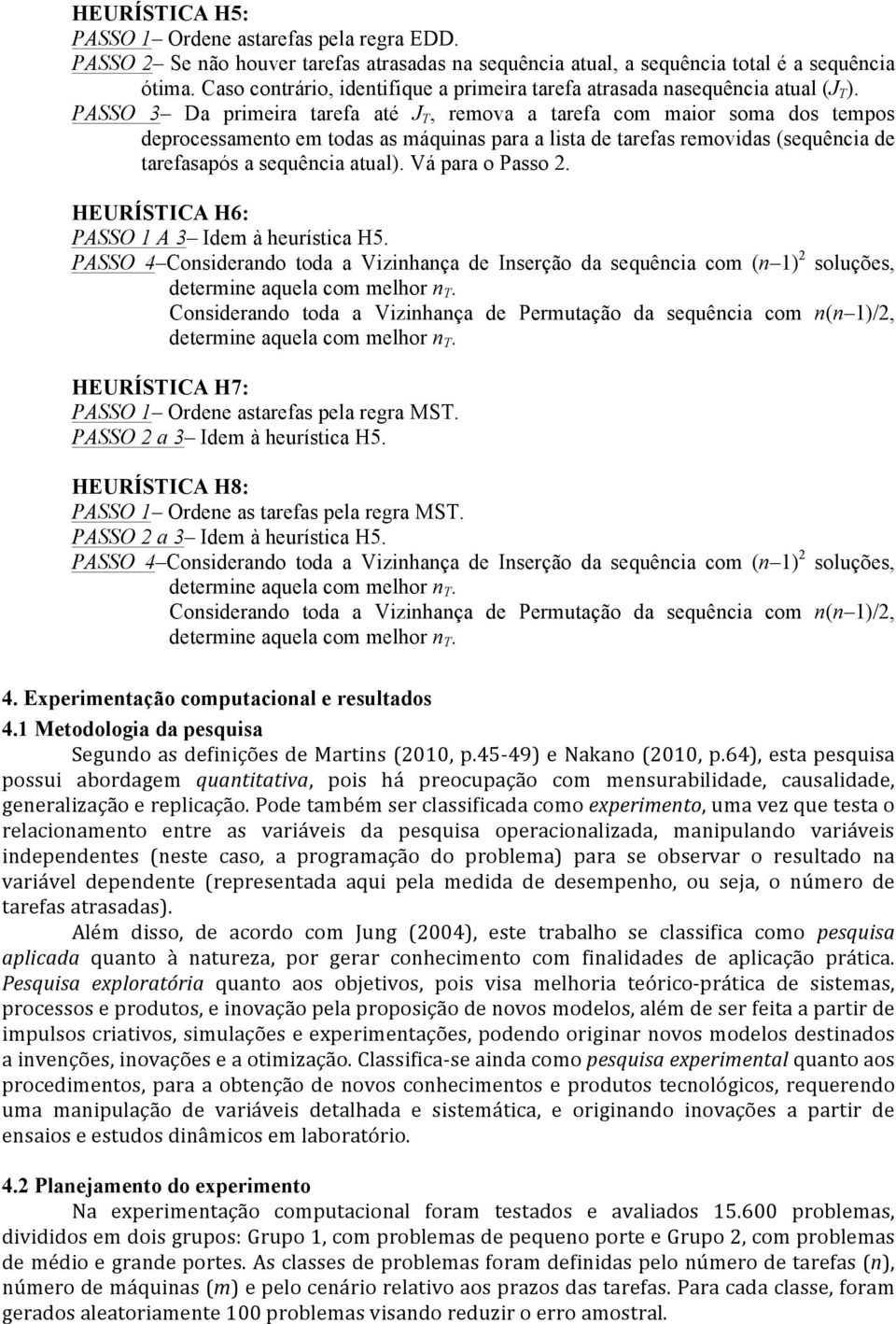 PASSO 3 Da primeira tarefa até J T, remova a tarefa com maior soma dos tempos deprocessamento em todas as máquinas para a lista de tarefas removidas (sequência de tarefasapós a sequência atual).