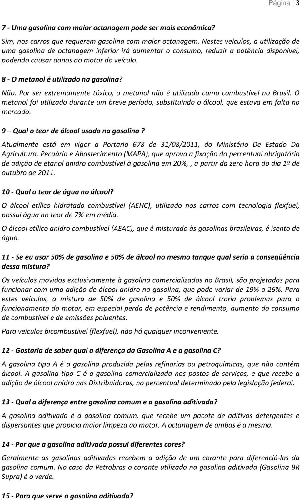 8 - O metanol é utilizado na gasolina? Não. Por ser extremamente tóxico, o metanol não é utilizado como combustível no Brasil.