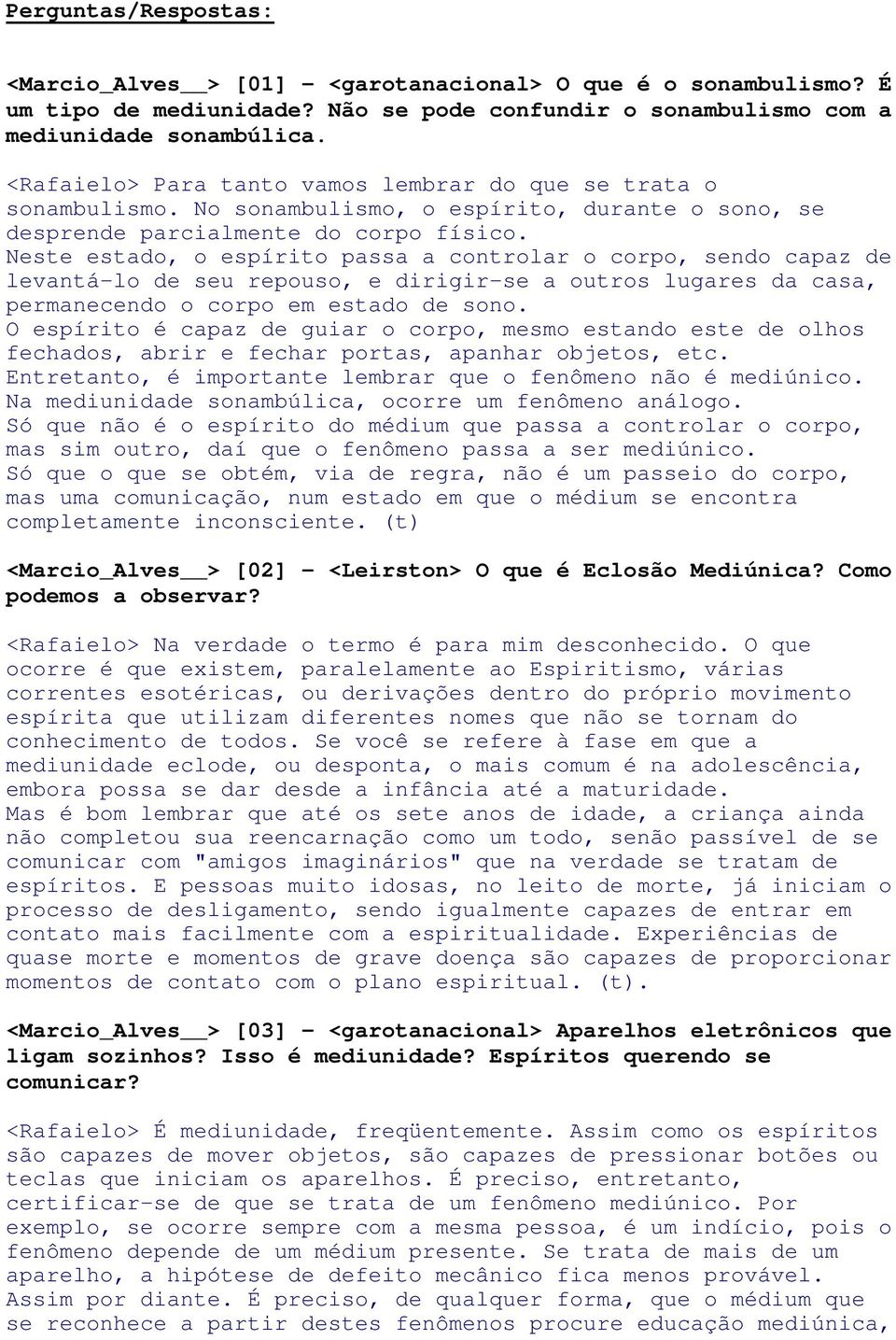 Neste estado, o espírito passa a controlar o corpo, sendo capaz de levantá-lo de seu repouso, e dirigir-se a outros lugares da casa, permanecendo o corpo em estado de sono.