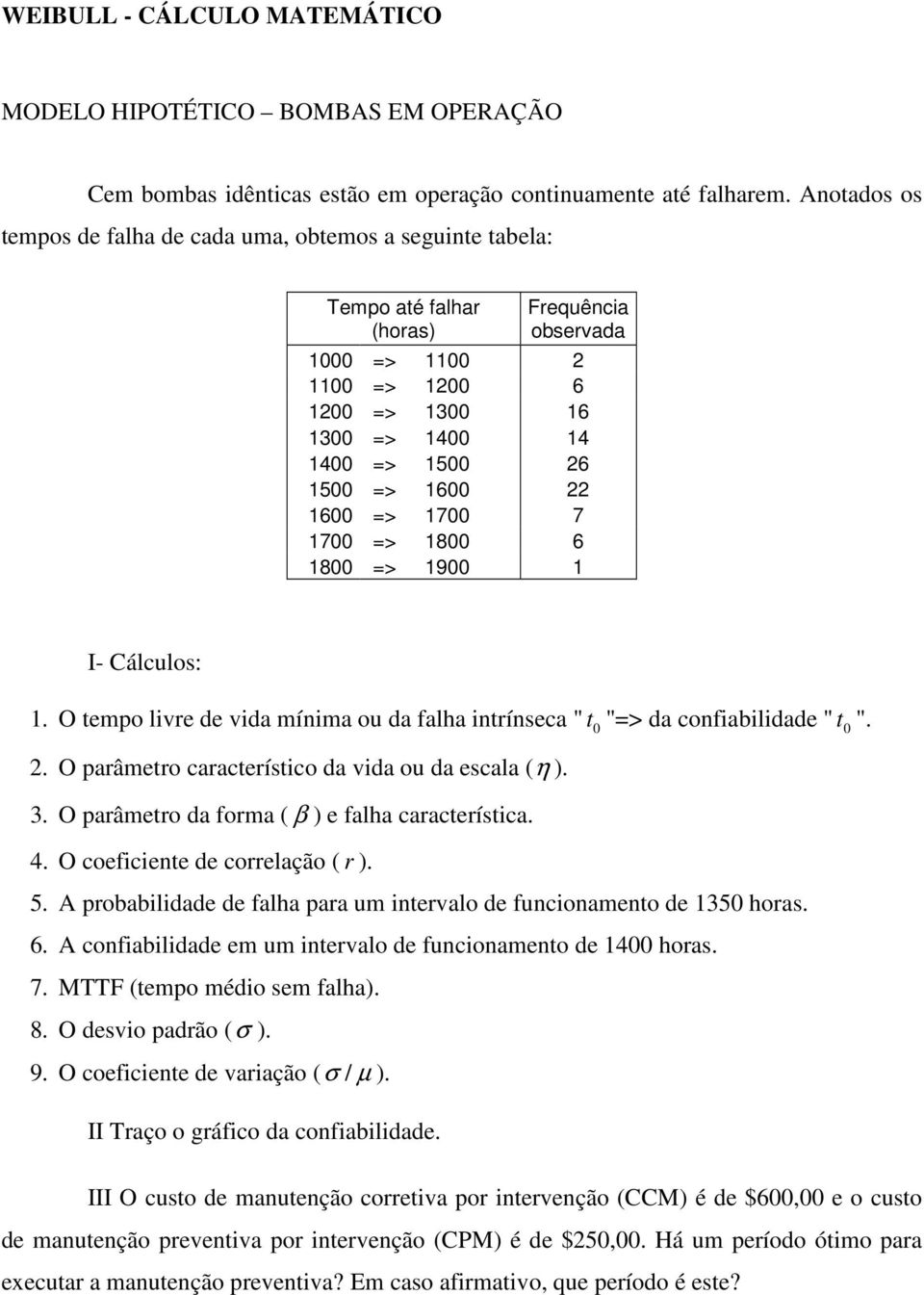 1600 22 1600 => 1700 7 1700 => 1800 6 1800 => 1900 1 I- Cálculos: 1. O tempo livre de vida mínima ou da falha intrínseca " t 0 "=> da confiabilidade " t 0 ". 2. O parâmetro característico da vida ou da escala (η ).