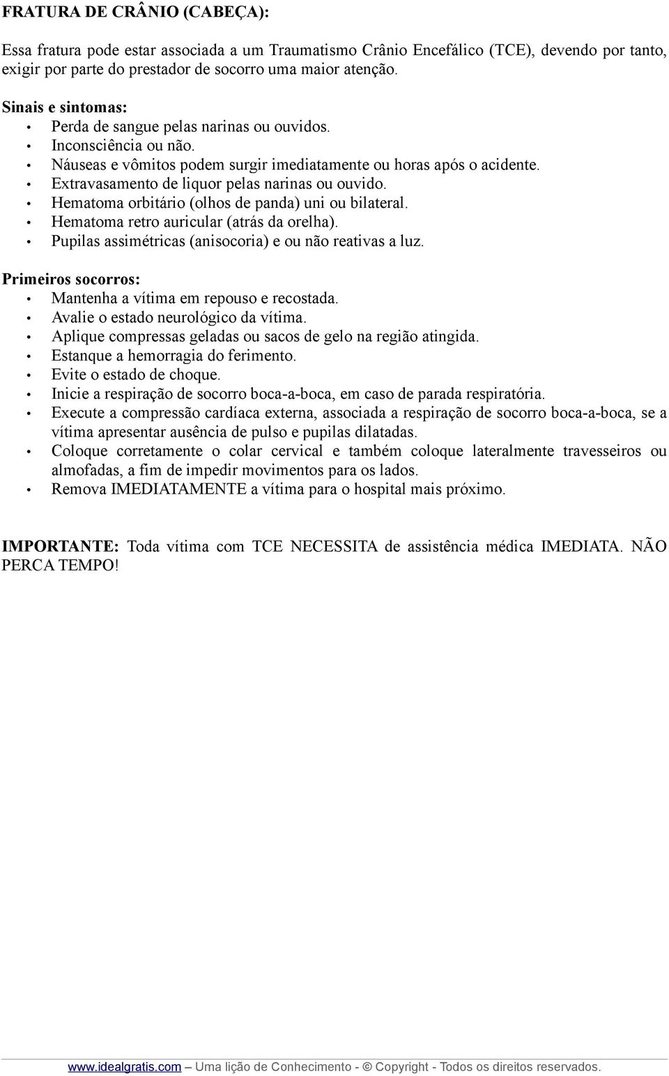 Extravasamento de liquor pelas narinas ou ouvido. Hematoma orbitário (olhos de panda) uni ou bilateral. Hematoma retro auricular (atrás da orelha).