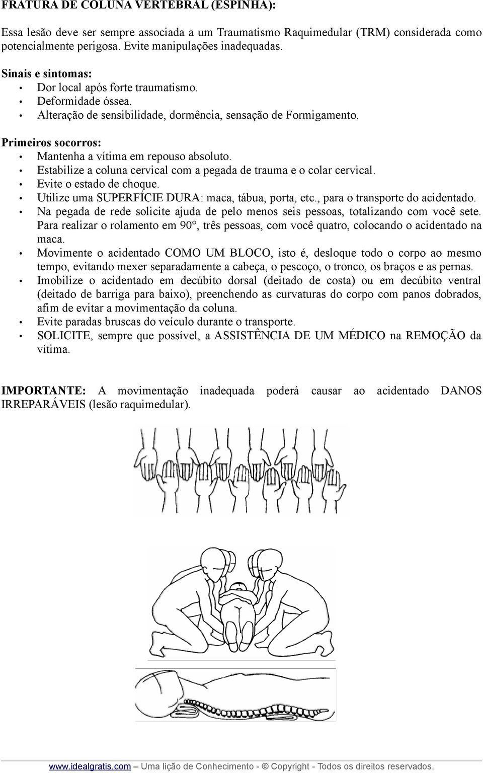 Estabilize a coluna cervical com a pegada de trauma e o colar cervical. Evite o estado de choque. Utilize uma SUPERFÍCIE DURA: maca, tábua, porta, etc., para o transporte do acidentado.