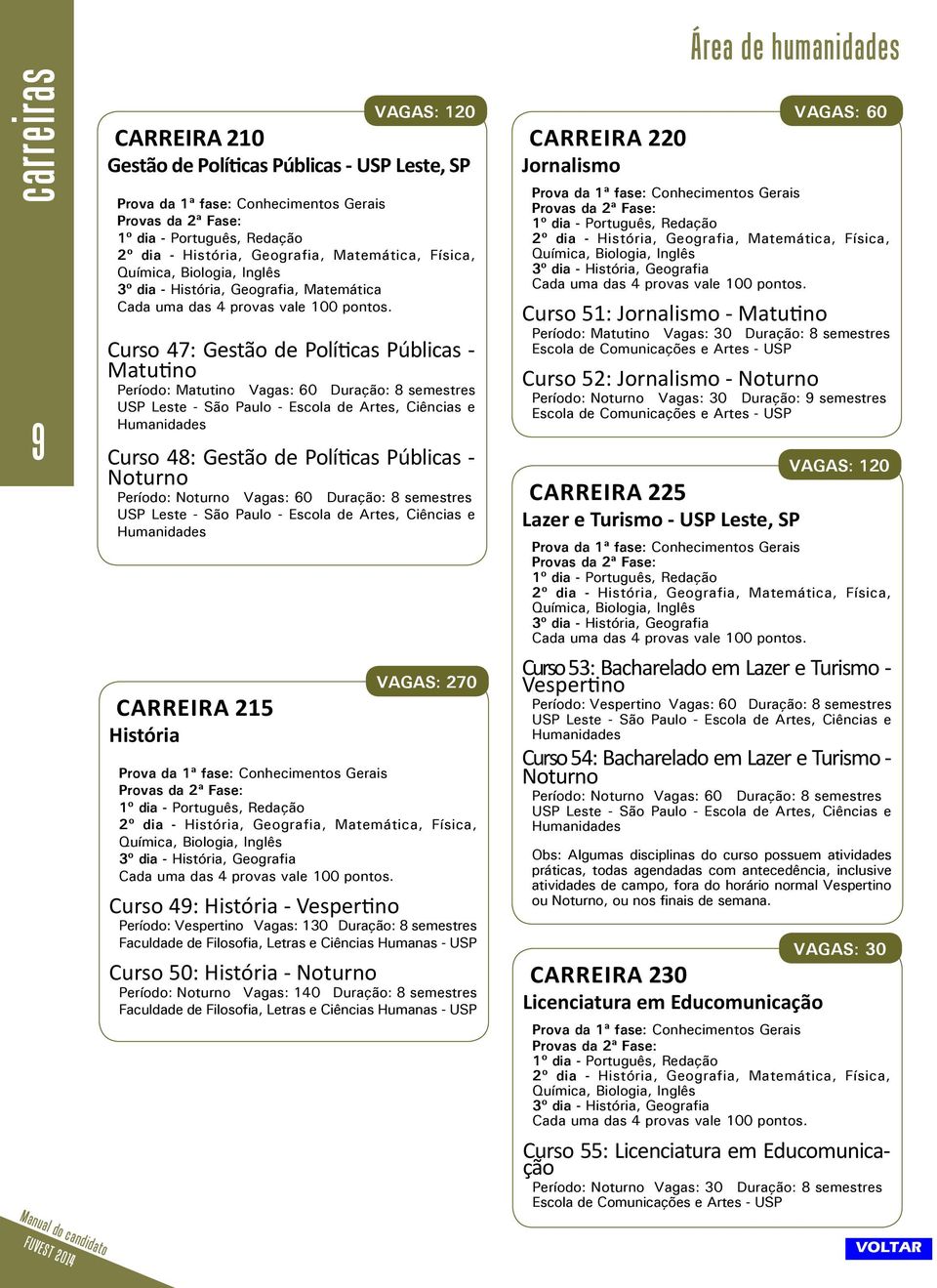 Curso 47: Gestão de Políticas Públicas - Matutino Período: Matutino Vagas: 60 Duração: 8 semestres USP Leste - São Paulo - Escola de Artes, Ciências e Humanidades Curso 48: Gestão de Políticas