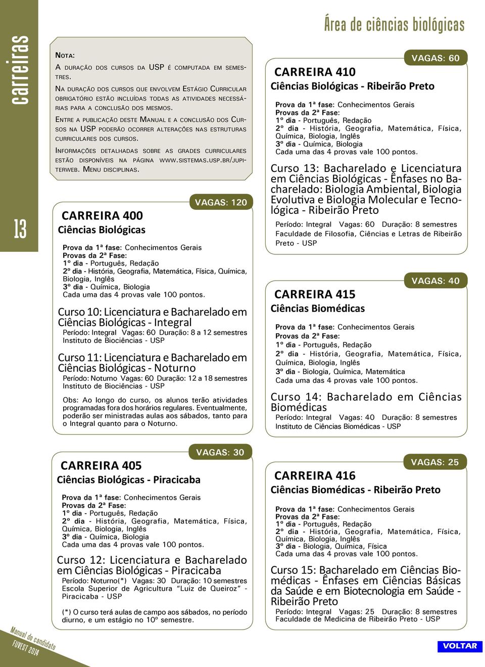 Entre a publicação deste Manual e a conclusão dos Cursos na USP poderão ocorrer alterações nas estruturas curriculares dos cursos.