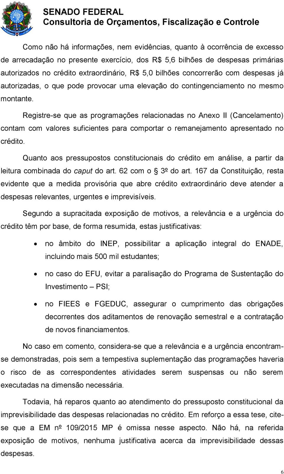 Registre-se que as programações relacionadas no Anexo II (Cancelamento) contam com valores suficientes para comportar o remanejamento apresentado no crédito.