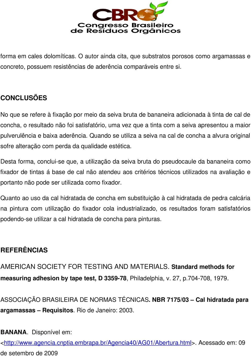 pulverulência e baixa aderência. Quando se utiliza a seiva na cal de concha a alvura original sofre alteração com perda da qualidade estética.