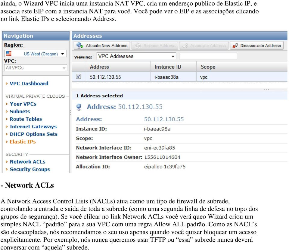 - Network ACLs A Network Access Control Lists (NACLs) atua como um tipo de firewall de subrede, controlando a entrada e saida de toda a subrede (como uma segunda linha de defesa no topo dos grupos de