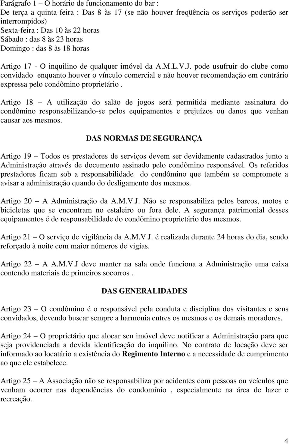 pode usufruir do clube como convidado enquanto houver o vínculo comercial e não houver recomendação em contrário expressa pelo condômino proprietário.