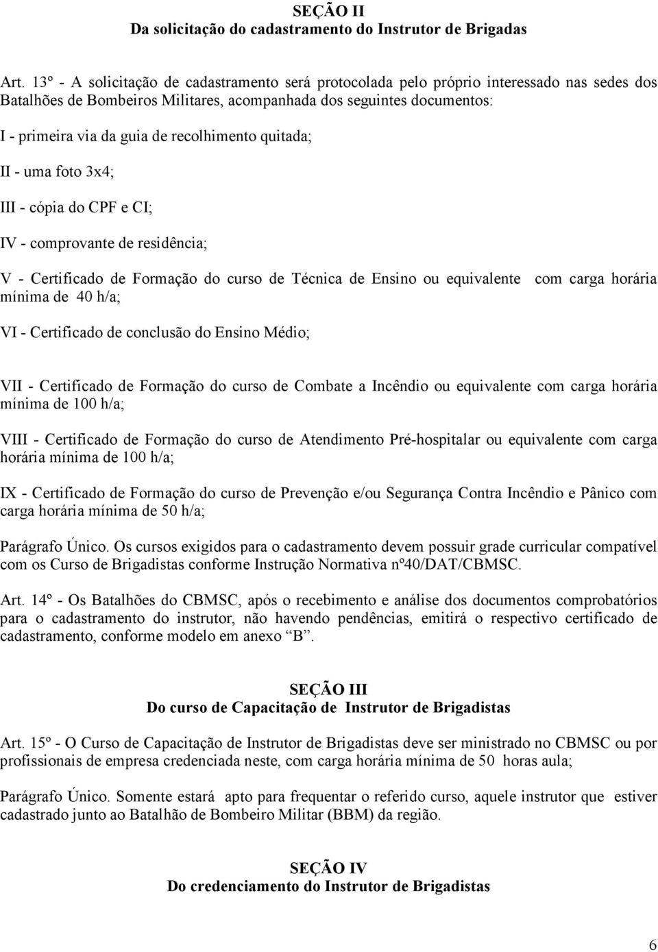 recolhimento quitada; II - uma foto 3x4; III - cópia do CPF e CI; IV - comprovante de residência; V - Certificado de Formação do curso de Técnica de Ensino ou equivalente com carga horária mínima de