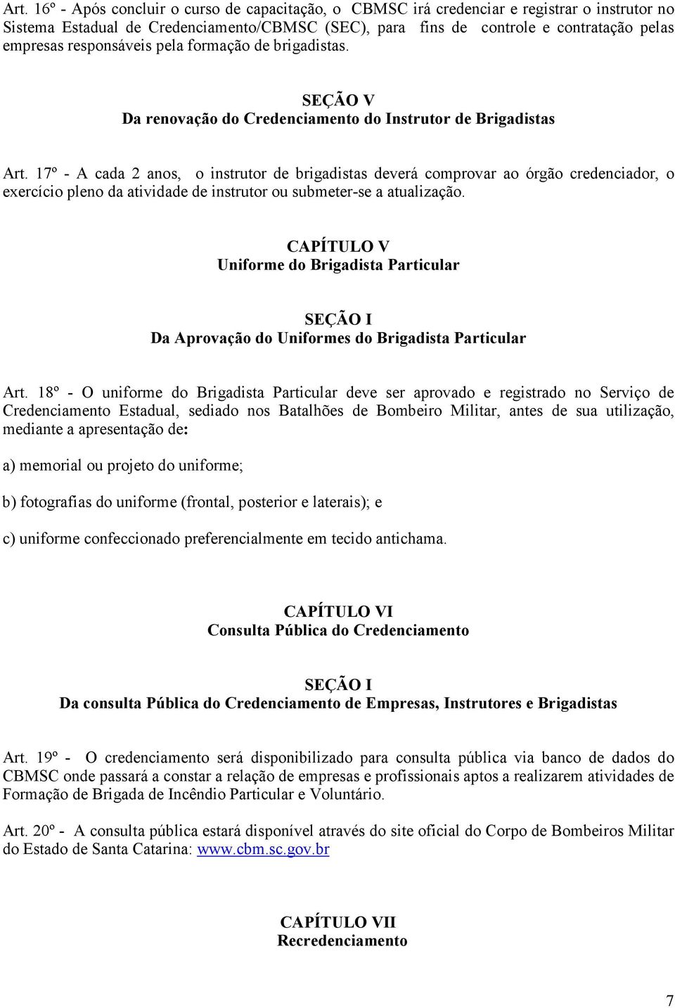 17º - A cada 2 anos, o instrutor de brigadistas deverá comprovar ao órgão credenciador, o exercício pleno da atividade de instrutor ou submeter-se a atualização.