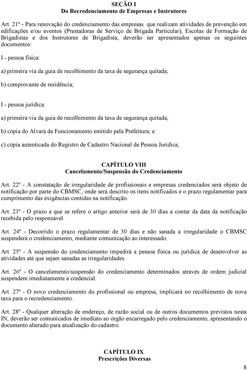 e dos Instrutores de Brigadista, deverão ser apresentados apenas os seguintes documentos: I - pessoa física: a) primeira via da guia de recolhimento da taxa de segurança quitada; b) comprovante de