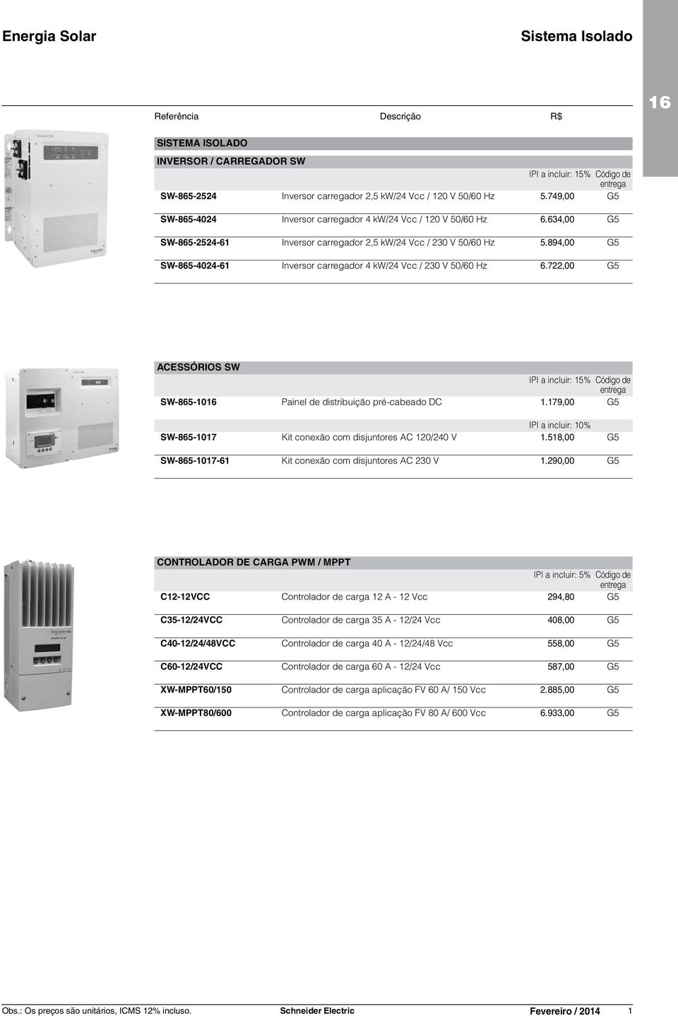 894,00 G5 SW-865-4024-61 Inversor carregador 4 kw/24 Vcc / 230 V 50/60 Hz 6.722,00 G5 ACESSÓRIOS SW SW-865-10 Painel de distribuição pré-cabeado DC 1.