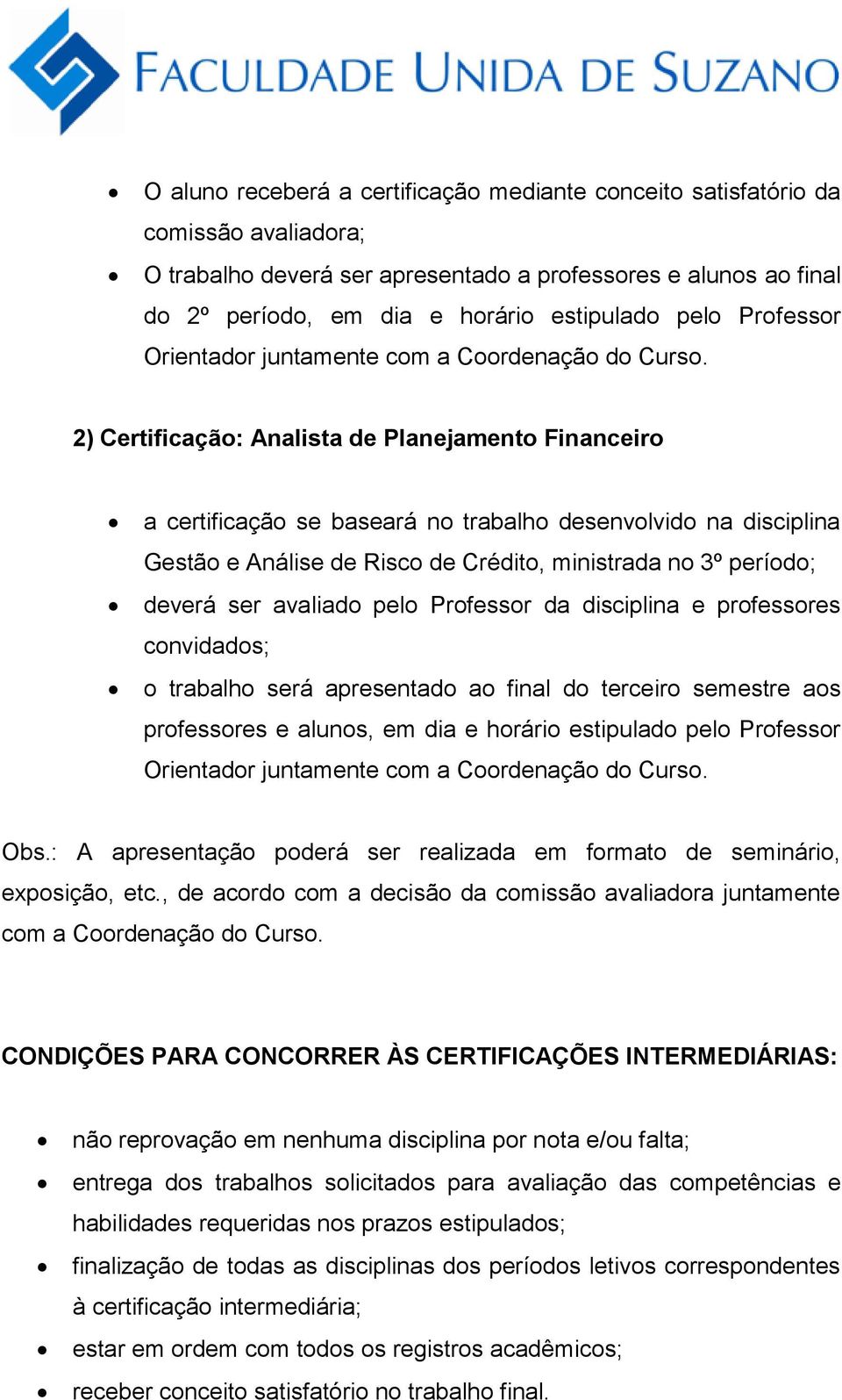 2) Certificação: Analista de Planejamento Financeiro a certificação se baseará no trabalho desenvolvido na disciplina Gestão e Análise de Risco de Crédito, ministrada no 3º período; deverá ser