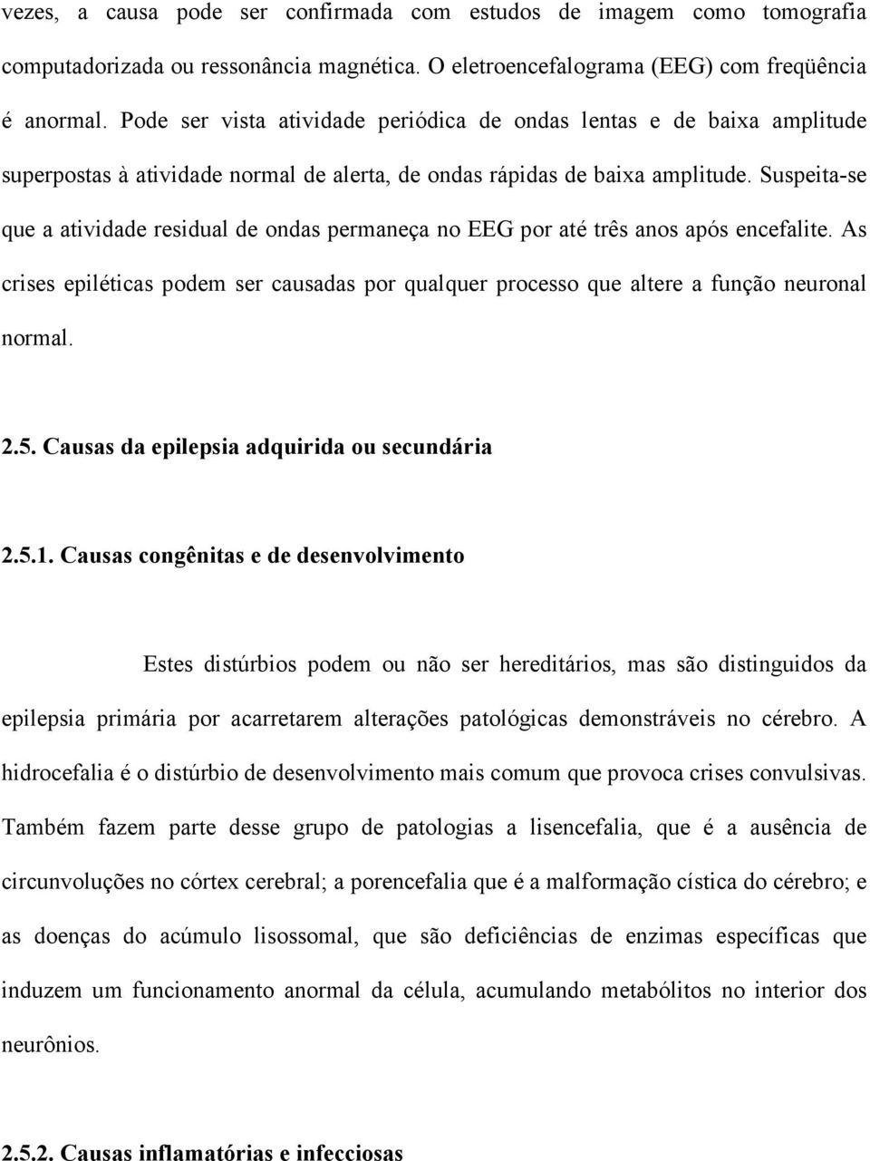 Suspeita-se que a atividade residual de ondas permaneça no EEG por até três anos após encefalite. As crises epiléticas podem ser causadas por qualquer processo que altere a função neuronal normal. 2.