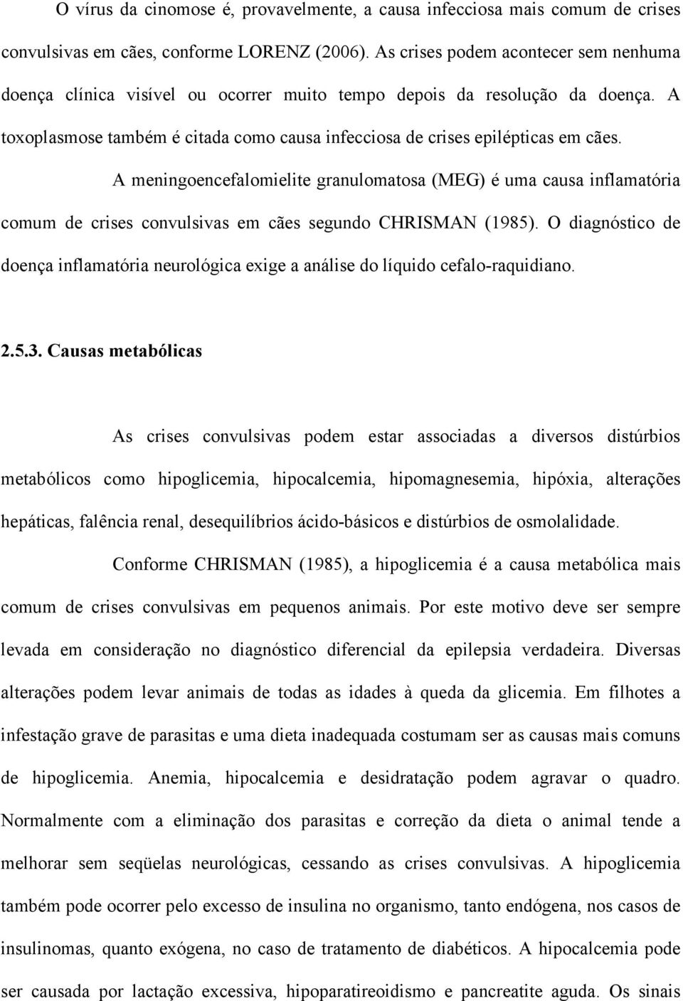 A meningoencefalomielite granulomatosa (MEG) é uma causa inflamatória comum de crises convulsivas em cães segundo CHRISMAN (1985).