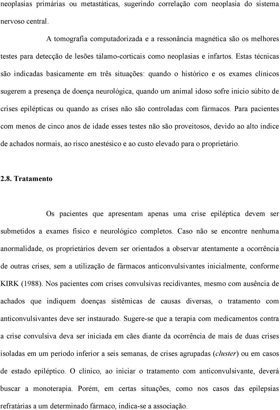 Estas técnicas são indicadas basicamente em três situações: quando o histórico e os exames clínicos sugerem a presença de doença neurológica, quando um animal idoso sofre início súbito de crises