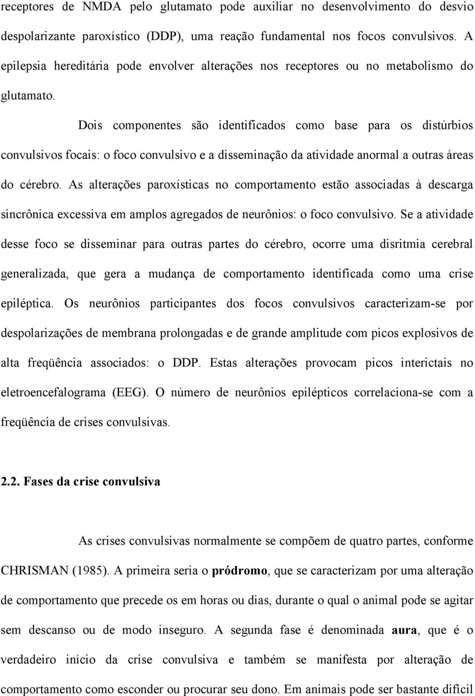 Dois componentes são identificados como base para os distúrbios convulsivos focais: o foco convulsivo e a disseminação da atividade anormal a outras áreas do cérebro.