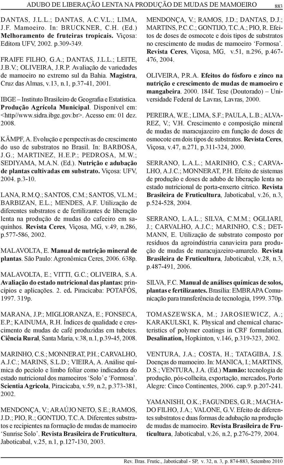 13, n.1, p.37-41, 2001. IBGE Instituto Brasileiro de Geografia e Estatística. Produção Agrícola Municipal. Disponível em: <http//www.sidra.ibge.gov.br>. Acesso em: 01 dez. 2008. KÄMPF, A.