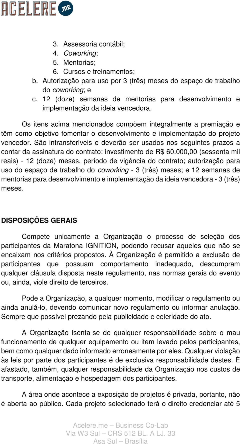 Os itens acima mencionados compõem integralmente a premiação e têm como objetivo fomentar o desenvolvimento e implementação do projeto vencedor.