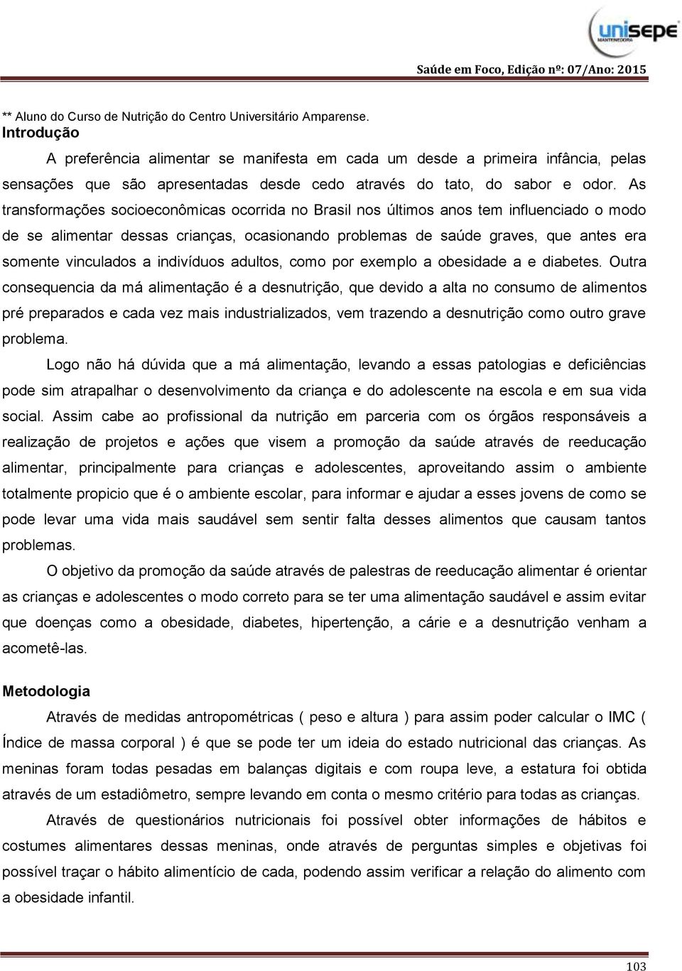 As transformações socioeconômicas ocorrida no Brasil nos últimos anos tem influenciado o modo de se alimentar dessas crianças, ocasionando problemas de saúde graves, que antes era somente vinculados