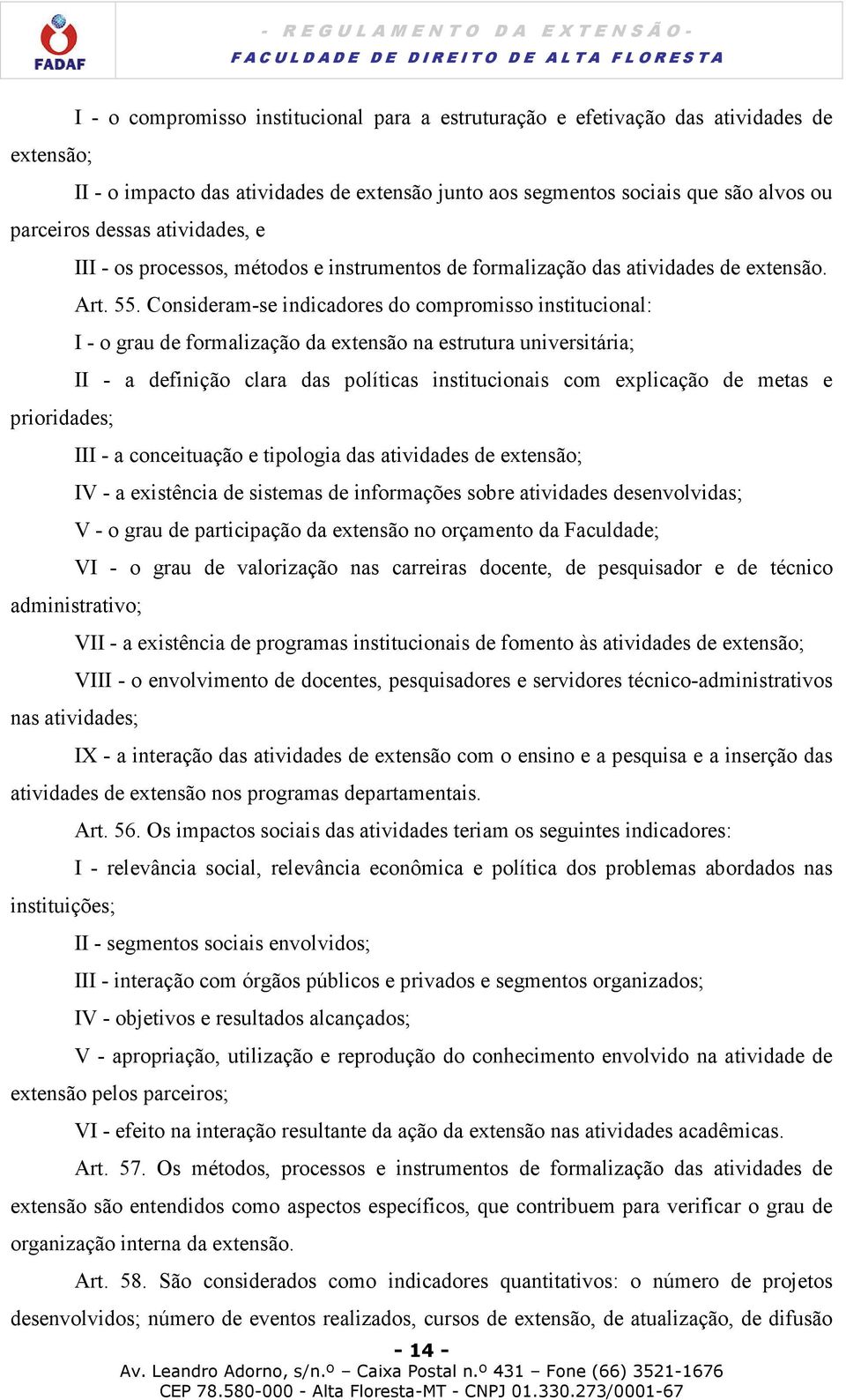 Consideram-se indicadores do compromisso institucional: I - o grau de formalização da extensão na estrutura universitária; II - a definição clara das políticas institucionais com explicação de metas