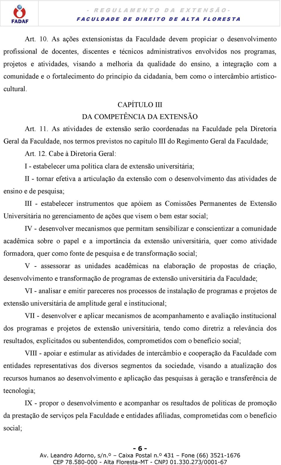 melhoria da qualidade do ensino, a integração com a comunidade e o fortalecimento do princípio da cidadania, bem como o intercâmbio artísticocultural. CAPÍTULO III DA COMPETÊNCIA DA EXTENSÃO Art. 11.