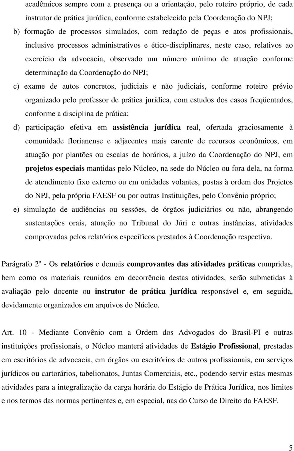 determinação da Coordenação do NPJ; c) exame de autos concretos, judiciais e não judiciais, conforme roteiro prévio organizado pelo professor de prática jurídica, com estudos dos casos freqüentados,