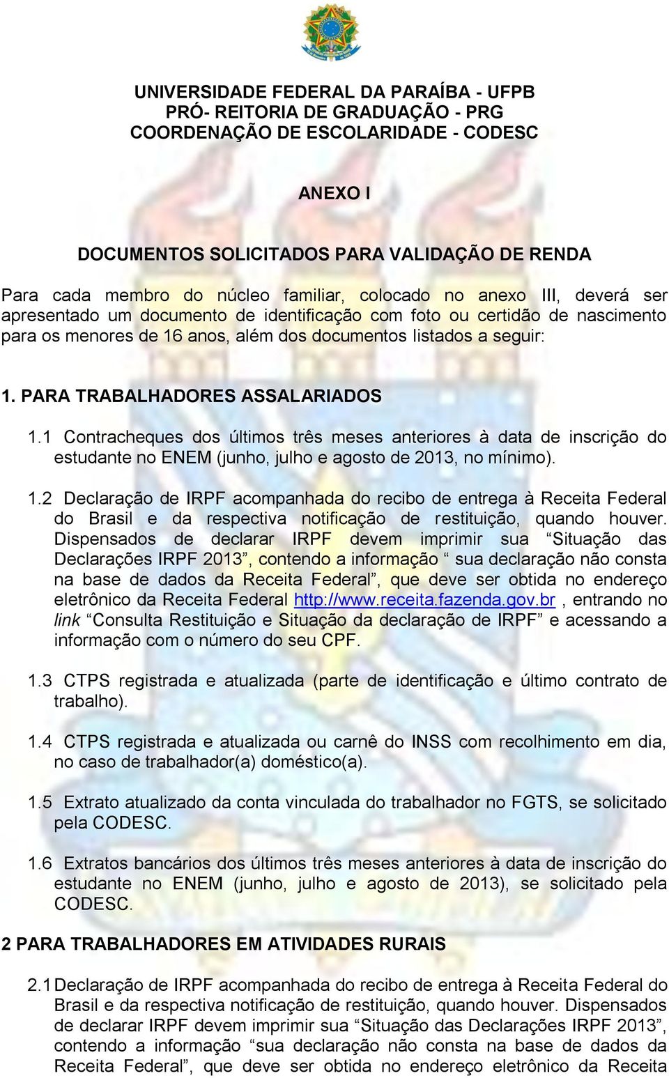 PARA TRABALHADORES ASSALARIADOS 1.1 Contracheques dos últimos três meses anteriores à data de inscrição do estudante no ENEM (junho, julho e agosto de 2013, no mínimo). 1.2 Declaração de IRPF acompanhada do recibo de entrega à Receita Federal do Brasil e da respectiva notificação de restituição, quando houver.