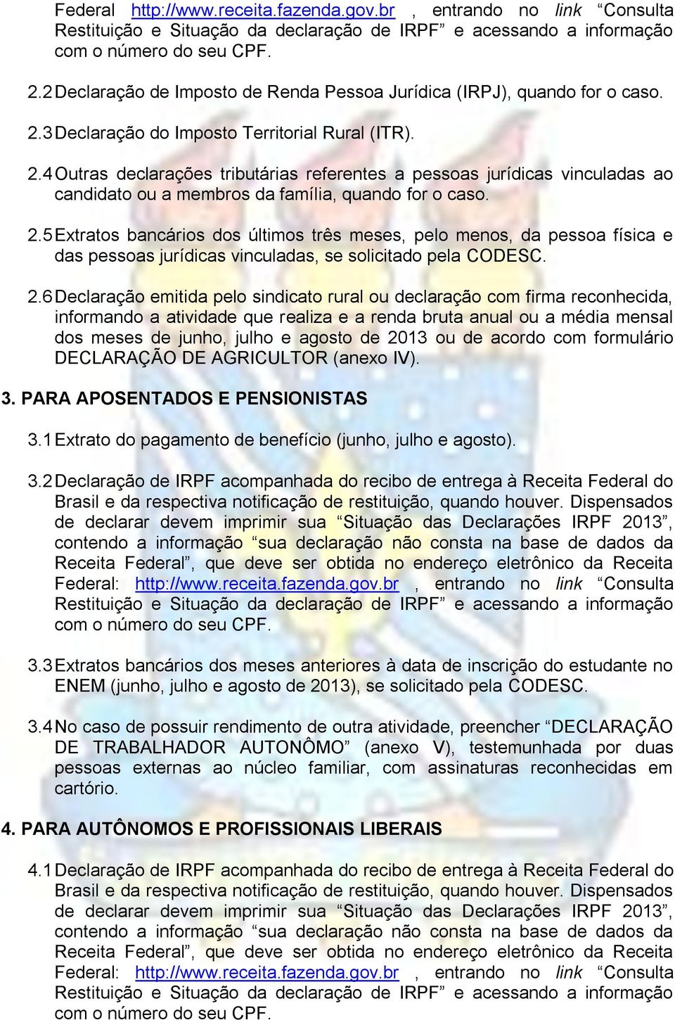 3 Declaração do Imposto Territorial Rural (ITR). 2.4 Outras declarações tributárias referentes a pessoas jurídicas vinculadas ao candidato ou a membros da família, quando for o caso. 2.5 Extratos bancários dos últimos três meses, pelo menos, da pessoa física e das pessoas jurídicas vinculadas, se solicitado pela CODESC.