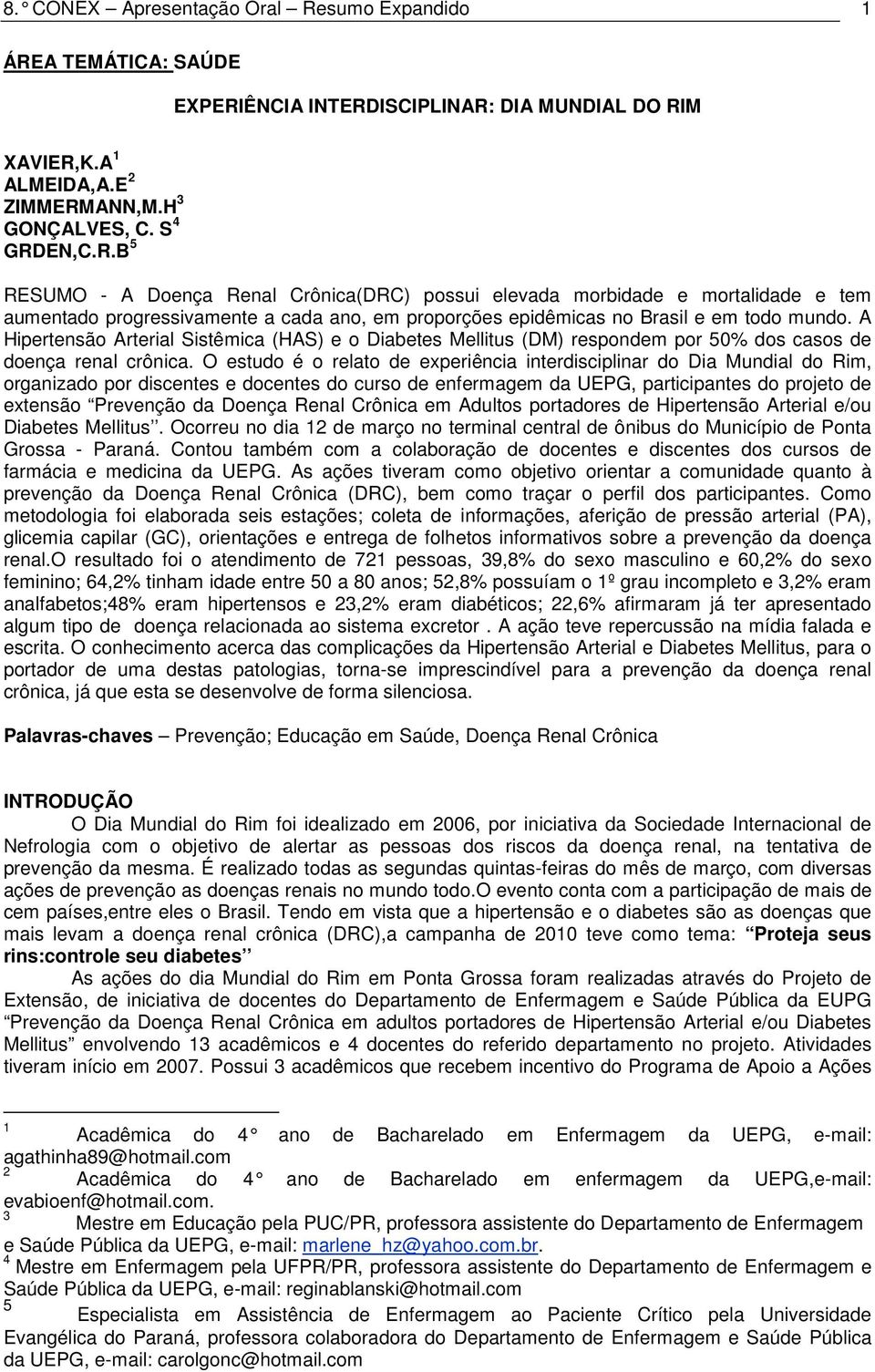 A Hipertensão Arterial Sistêmica (HAS) e o Diabetes Mellitus (DM) respondem por 50% dos casos de doença renal crônica.