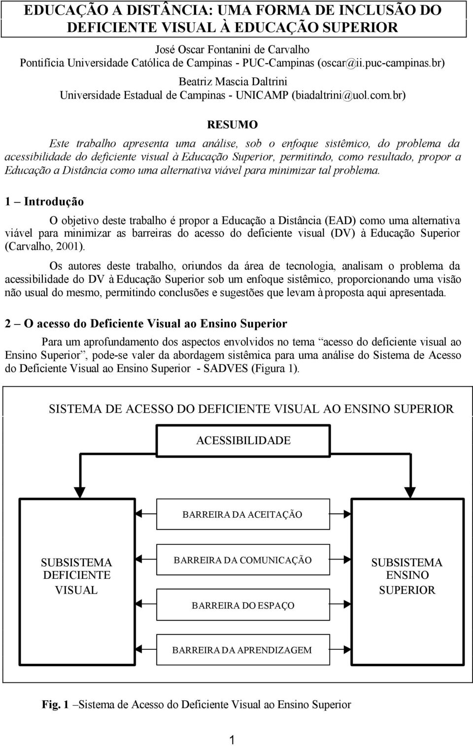 br) RESUMO Este trabalho apresenta uma análise, sob o enfoque sistêmico, do problema da acessibilidade do deficiente visual à Educação Superior, permitindo, como resultado, propor a Educação a