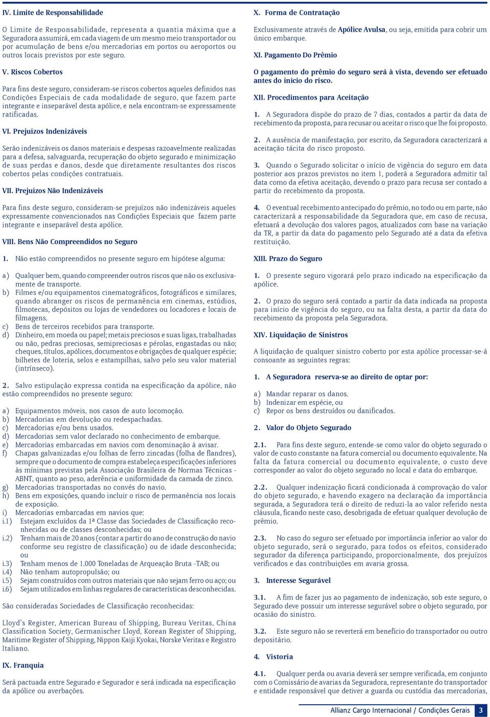 Riscos Cobertos Para fins deste seguro, consideram-se riscos cobertos aqueles definidos nas Condições Especiais de cada modalidade de seguro, que fazem parte integrante e inseparável desta apólice, e