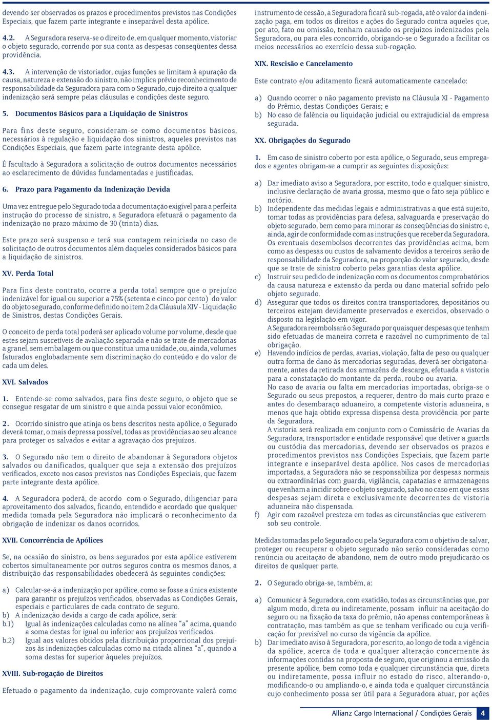 A intervenção de vistoriador, cujas funções se limitam à apuração da causa, natureza e extensão do sinistro, não implica prévio reconhecimento de responsabilidade da Seguradora para com o Segurado,