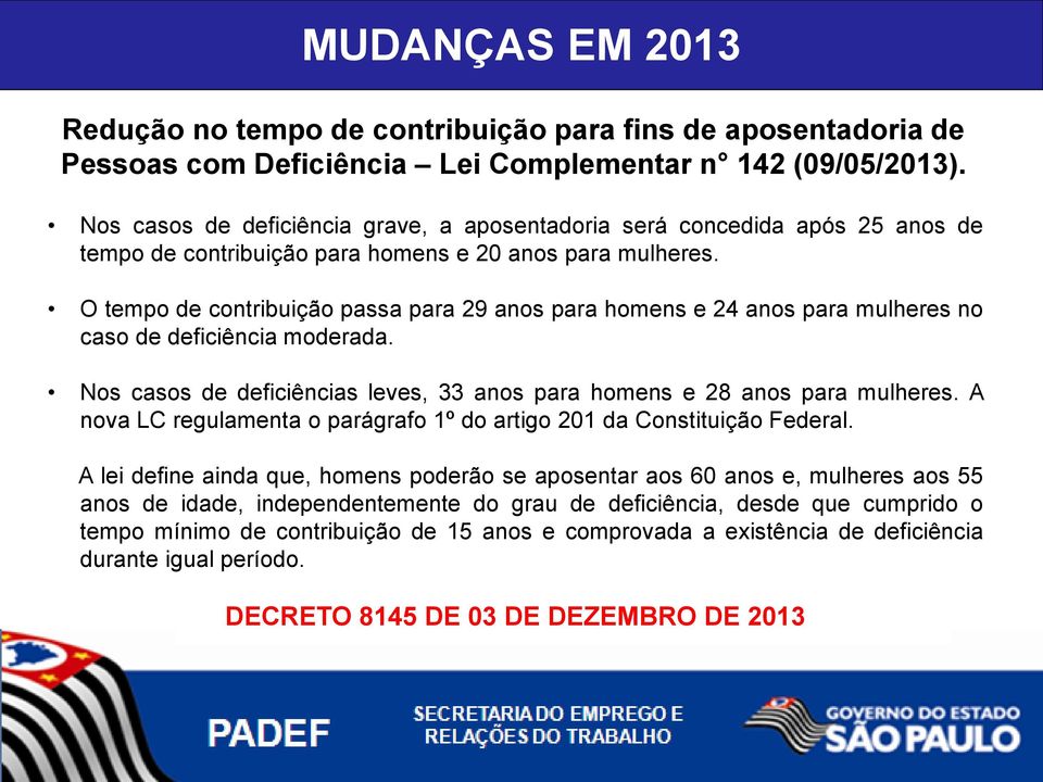 O tempo de contribuição passa para 29 anos para homens e 24 anos para mulheres no caso de deficiência moderada. Nos casos de deficiências leves, 33 anos para homens e 28 anos para mulheres.