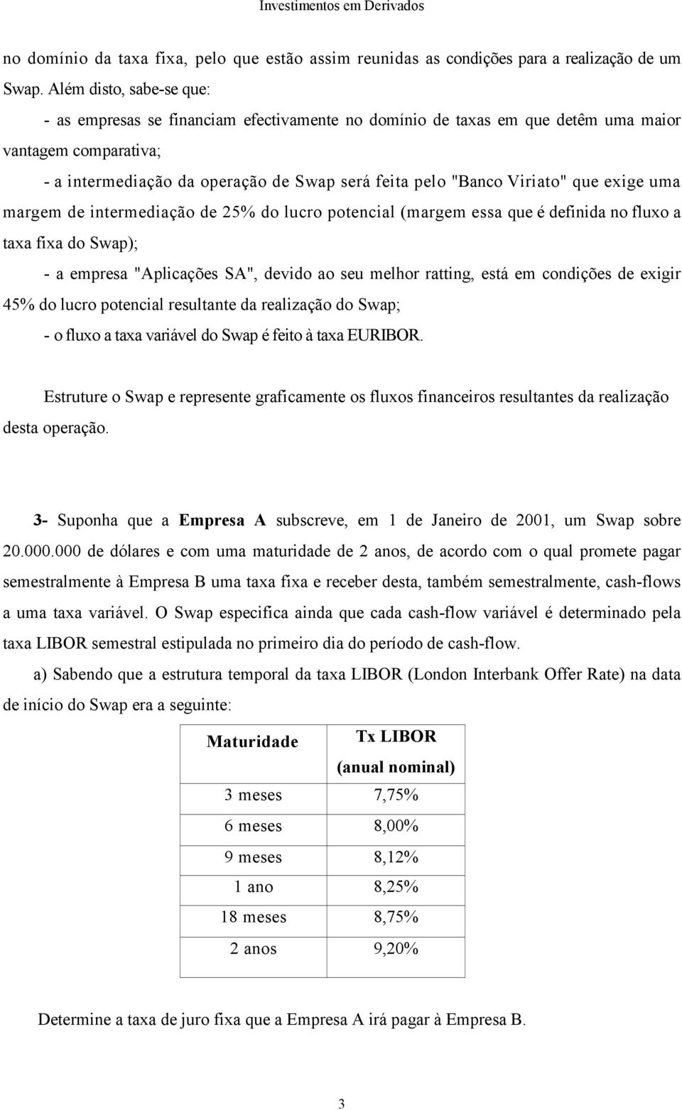 Viriato" que exige uma margem de intermediação de 25% do lucro potencial (margem essa que é definida no fluxo a taxa fixa do Swap); - a empresa "Aplicações SA", devido ao seu melhor ratting, está em