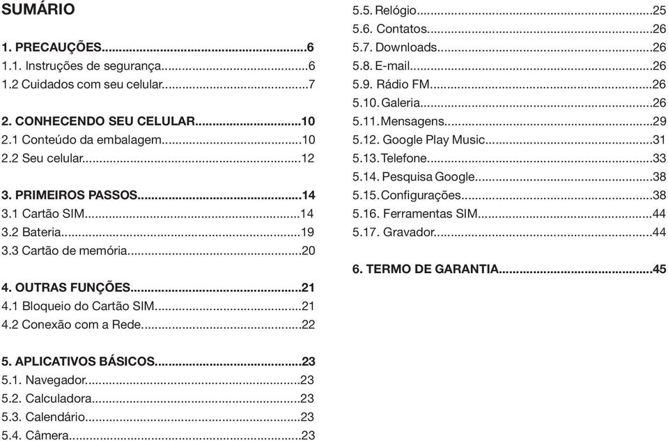 Contatos...26 5.7. Downloads...26 5.8. E-mail...26 5.9. Rádio FM...26 5.10. Galeria...26 5.11. Mensagens...29 5.12. Google Play Music...31 5.13. Telefone...33 5.14. Pesquisa Google...38 5.15.