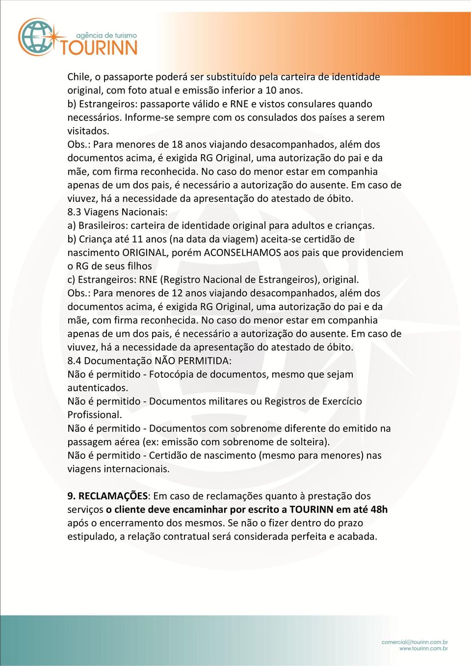 : Para menores de 18 anos viajando desacompanhados, além dos documentos acima, é exigida RG Original, uma autorização do pai e da mãe, com firma reconhecida.