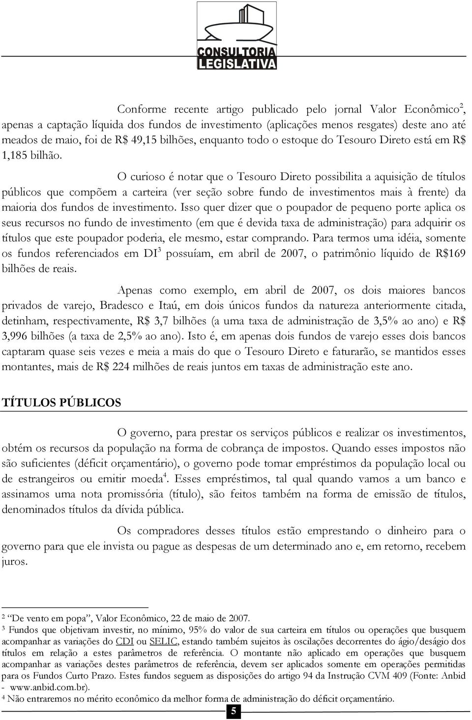 O curioso é notar que o Tesouro Direto possibilita a aquisição de títulos públicos que compõem a carteira (ver seção sobre fundo de investimentos mais à frente) da maioria dos fundos de investimento.