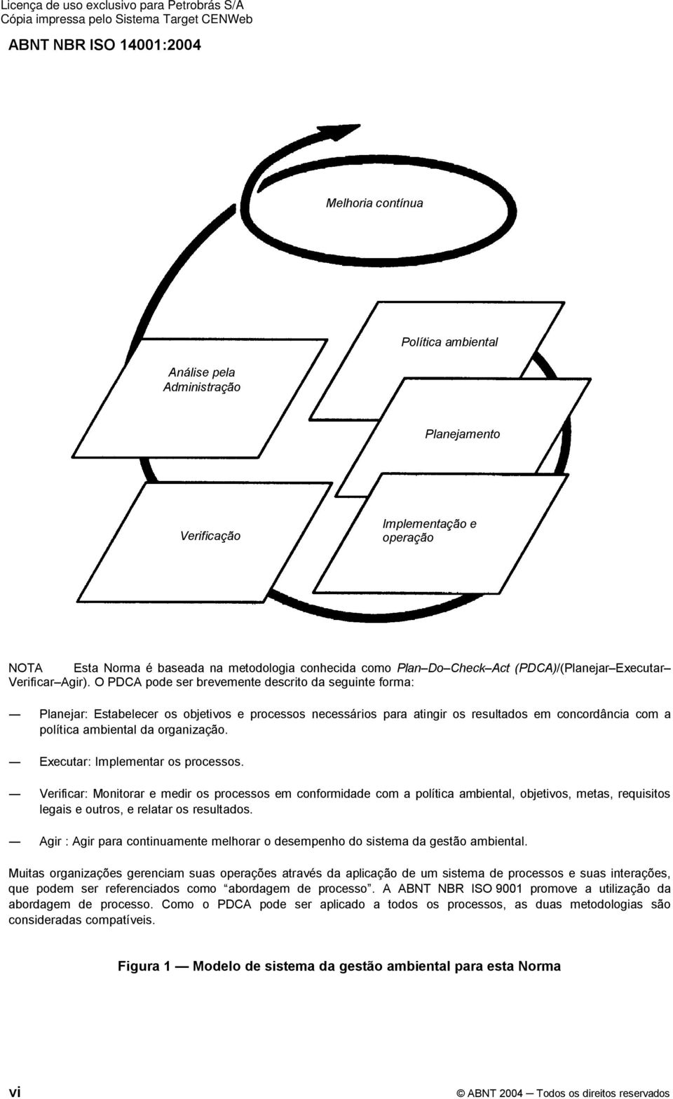 O PDCA pode ser brevemente descrito da seguinte forma: Planejar: Estabelecer os objetivos e processos necessários para atingir os resultados em concordância com a política ambiental da organização.