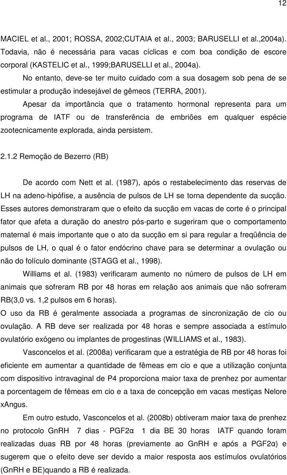 Apesar da importância que o tratamento hormonal representa para um programa de IATF ou de transferência de embriões em qualquer espécie zootecnicamente explorada, ainda persistem. 2.1.