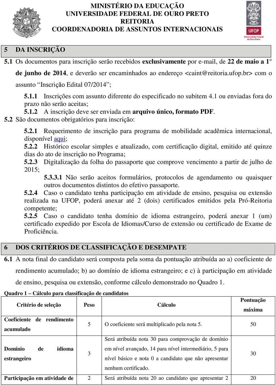 5.2 São documentos obrigatórios para inscrição: 5.2.1 Requerimento de inscrição para programa de mobilidade acadêmica internacional, disponível aqui; 5.2.2 Histórico escolar simples e atualizado, com certificação digital, emitido até quinze dias do ato de inscrição no Programa; 5.