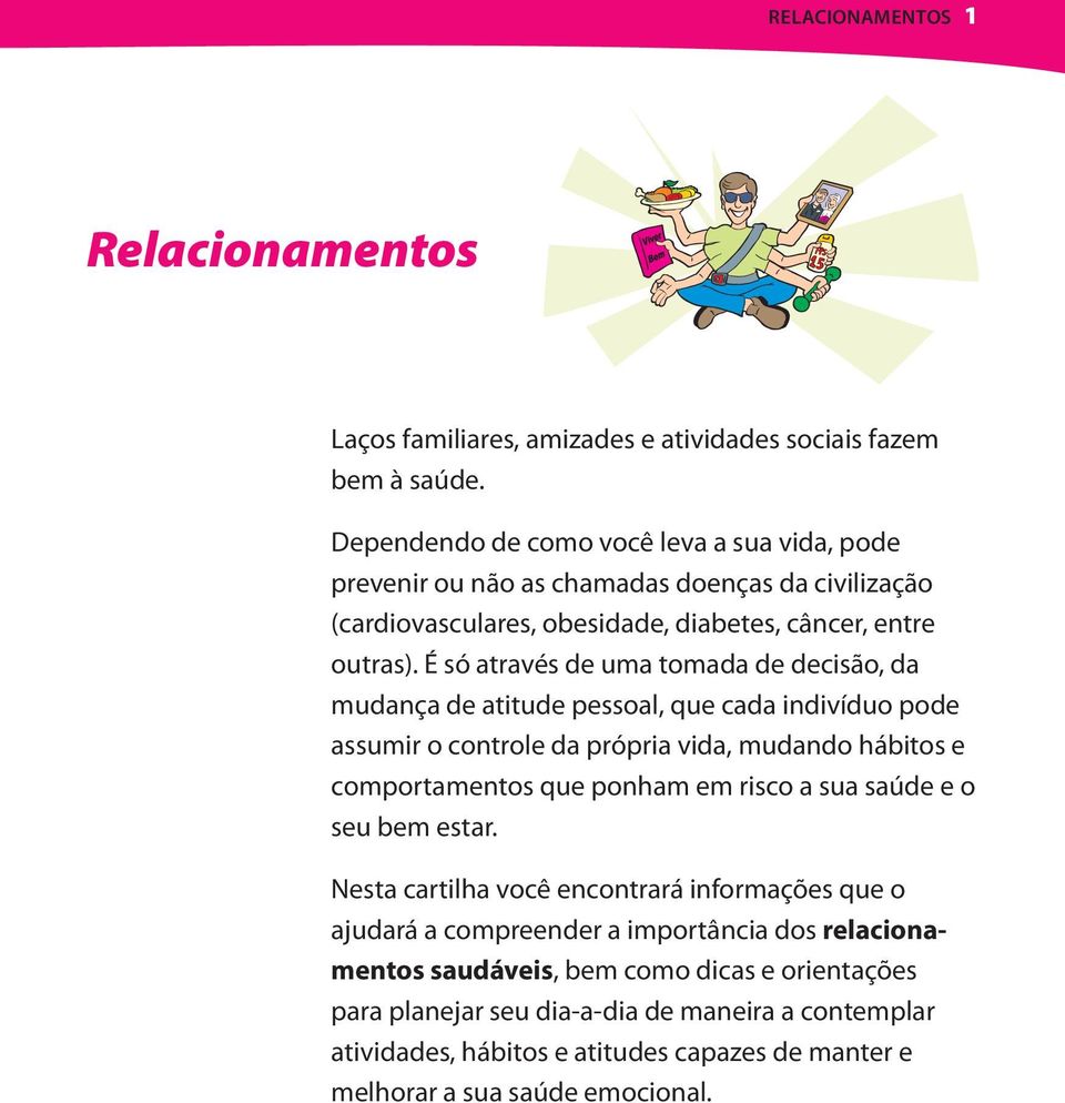 É só através de uma tomada de decisão, da mudança de atitude pessoal, que cada indivíduo pode assumir o controle da própria vida, mudando hábitos e comportamentos que ponham em risco a